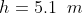 h=5.1\;\;m
