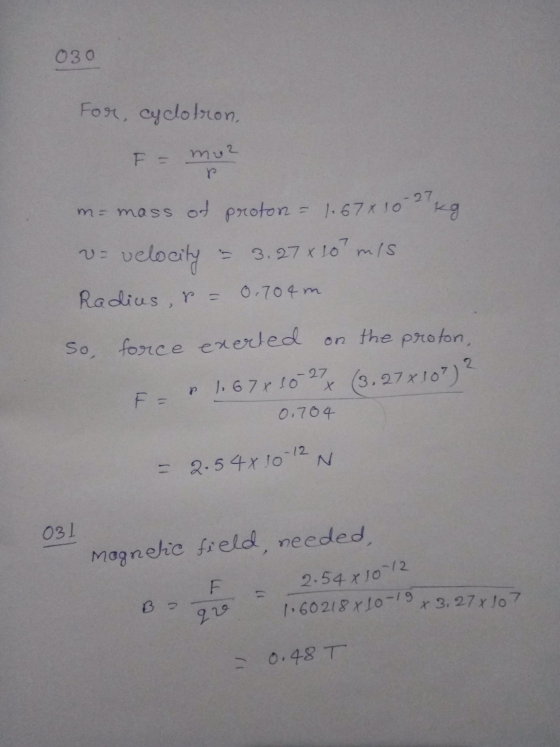 030 For, cyclotron, F = muz m= mass of proton = 1.678 10 27 kg va velocity = 3.278 107 mis Radius , r = 0,704 m So, force exe