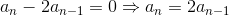 a_n-2a_{n-1}=0\Rightarrow a_n=2a_{n-1}