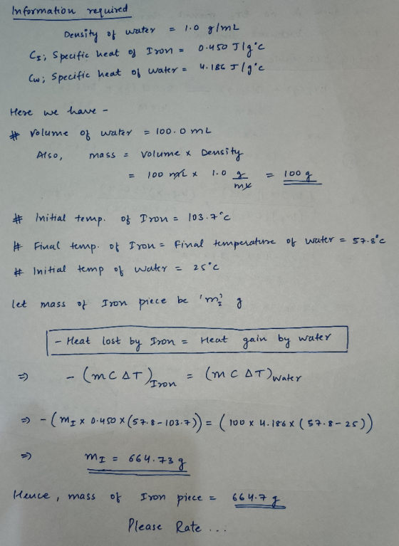 Information required Density of water = 1.0 g/m2 Cs; Specific heat of Iron = 0.450 Tlgic Cw; specific heat of water = 4.186 I