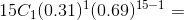 15C _{1}(0.31)^1(0.69)^{15-1} =