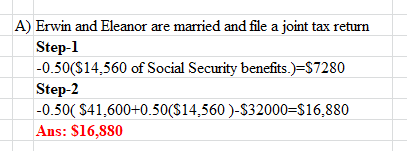 A) Erwin and Eleanor are married and file a joint tax return Step-1 -0.50($14,560 of Social Security benefits.)=S7280 Step-2