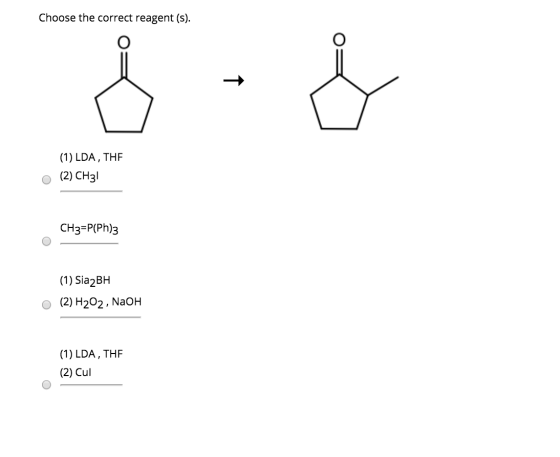 Choose the correct reagent (s). (1) LDA, THE O (2) CH31 CH3=P(Ph)3 (1) Sia2BH o (2) H202, NaOH (1) LDA, THE (2) Cul