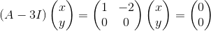 \left(A-3I\right)\begin{pmatrix}x\\ y\end{pmatrix}=\begin{pmatrix}1&-2\\ 0&0\end{pmatrix}\begin{pmatrix}x\\ y\end{pmatrix}=\begin{pmatrix}0\\ 0\end{pmatrix}