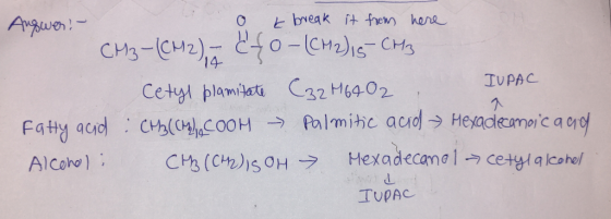 IUPAC Augwer! - o e break it from here CM3-(CH2) = ({0- (CH2) 15 CH3 Cetyl plamitate (32H6402 FaHy aud : CH3(CMACOOH → Palmit