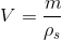 V=\frac{m}{\rho_{s}}