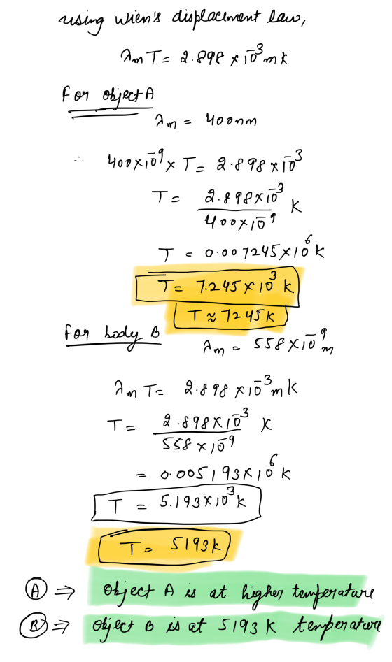 rusing wiens displacement law, am T = 2.898 x 100 mk for object A am= 4oonm 3 T= 400x10lXT= 2.898000 9.898810 K 4ooxio T 0.0