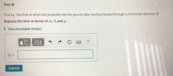 Part B Find tr, the time at which the projectile hits the ground after having traveled through a horizontal distance R. Expre