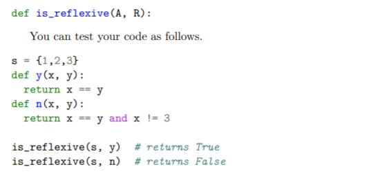 def is reflexive(A, R): You can test your code as follows. s = {1,2,3} def y(x, y): return x == y def n(x, y): return x == y