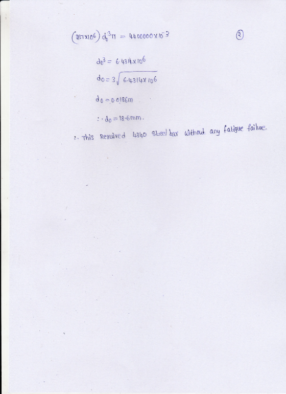 (2173106) d, 317 = 4400000 X 103 do 3 = 6.43 16x106 do= 3/6.43148106 do =0.01867) do = 18-6mm :- This required 4340 Steel bar