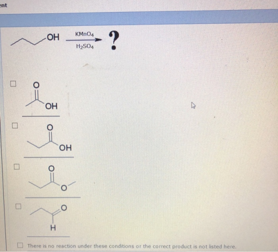 ent བoH། oH Kno KMnO4 H2504 OH он ། There is no reaction under these conditions or the correct product is not listed here.