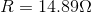 R = 14.89 \Omega