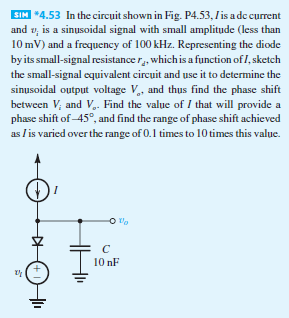 SIM *4.53 In the circuit shown in Fig. P4.53, is a de current and v, is a sinusoidal signal with small amplitude (less than 1