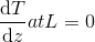 \frac{\mathrm{d}T }{\mathrm{d} z} at L = 0