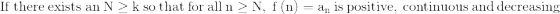 If there exists an N > k so that for all n > N, f(n) = an is positive, continuous and decreasing