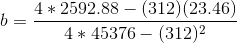 b = \frac{4*2592.88 - (312)(23.46)}{4*45376 - (312)^2}
