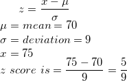 \small z=\frac{x-\mu}{\sigma}\\ \mu=mean=70\\ \sigma=deviation=9\\ x=75\\ z\ score \ is =\frac{75-70}{9}=\frac{5}{9}\\