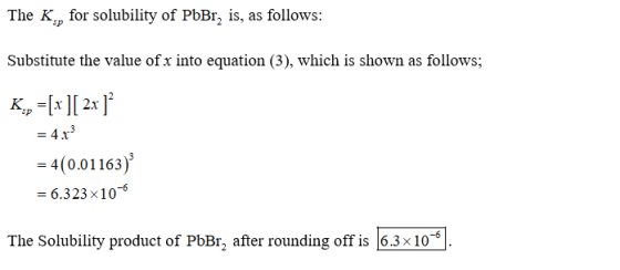 The Kp for solubility of PbBr, is, as follows: Substitute the value of x into equation (3), which is shown as follows; -4(0.0