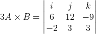 3A\times B = \begin{vmatrix} i & j &k \\ 6 & 12 & -9\\ -2 & 3 & 3 \end{vmatrix}