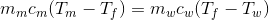 m_{m}c_{m}(T_{m}-T_{f}) =m_{w}c_{w}(T_{f}-T_{w})