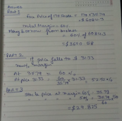 Arswer Dart I face Price of 170 share = 170 x 35.79 $6084.3 intal Margin=6oy. Money Borrow from broker 60.4 of 6084.3 = $365