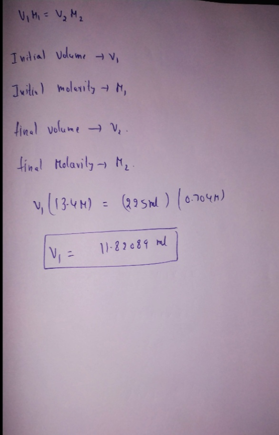 V, MI = V₂ M₂ Initial volume Iustie) molarity vi M, final volume V, tinal Molavily - Me (13-4 M) = (295ml ) (0.004) IV = 11.8