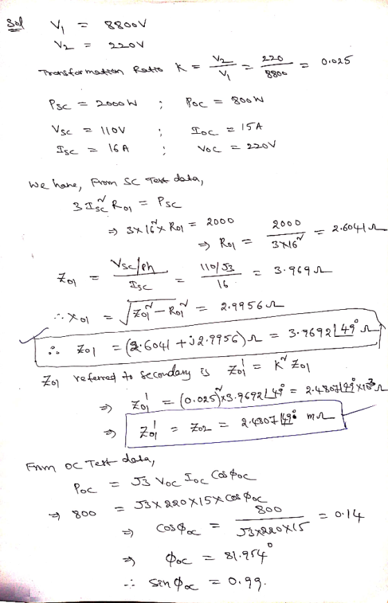 Sol = 0.025 V 8800 Vi = 8800V V = slov Transformation Ratio K = 3 2 2 = 220 Psc = 2000W i Poc =8000 Vsc z lov i loc = 15A Ige