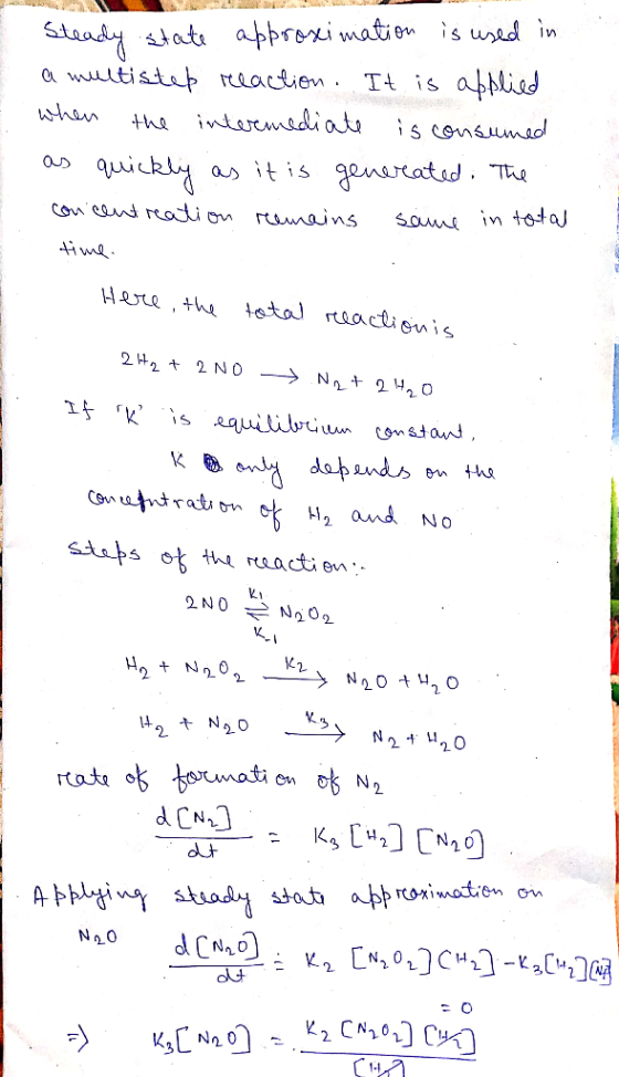 Steady state approximation is used in a multistep reaction. It is applied when the intermediate is consumed as quickly as it