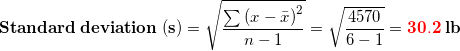 \small \small \mathbf{Standard\;deviation\;(s)}=\sqrt{\frac{\sum \left (x-\bar x \right )^{2}}{n-1}}=\sqrt{\frac{4570}{6-1}}=\mathbf{{\color{Red} 30.2}\;lb}