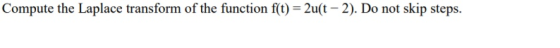 Compute the Laplace transform of the function f(t) = 2u(t - 2). Do not skip steps.