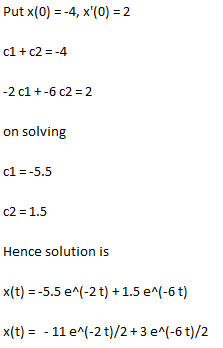 Put x(0) = -4, x(0) = 2 c1 + c2=-4 -2 cl +-6 c2 = 2 on solving cl=-5.5 c2 = 1.5 Hence solution is x(t) = -5.5 e^(-2 t) +1.5