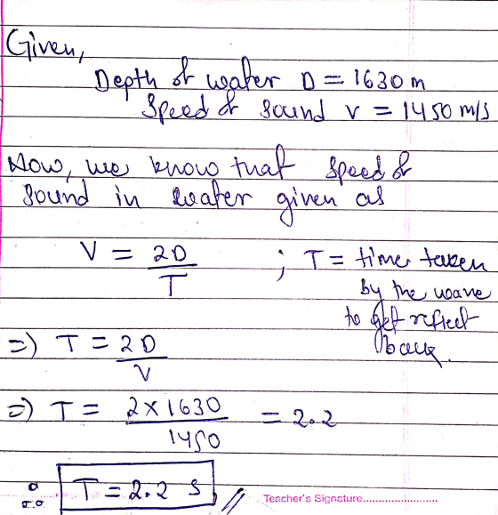 Given, Depth of water D = 1630 m Speed of sound v=1450 mis How, we know that speed & found in dwater given as V = = 20 T T =