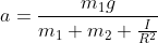 a=\frac{m_{1}g}{m_{1}+m_{2}+\frac{I}{R^2}}