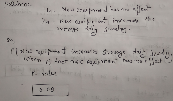 solution: mial Ho: New equipment has mo effect Ha : New equipment increases the average daily jewelry. So, PI New equipment i