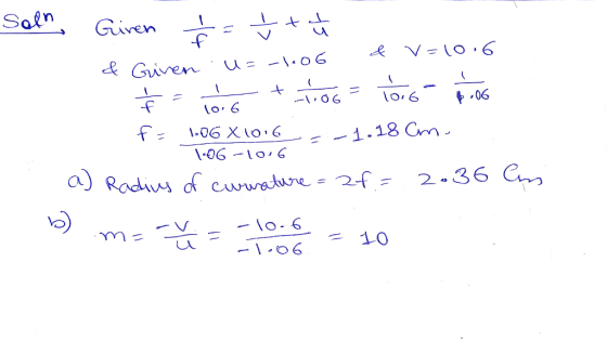 Soln Giren f = t ta ta ... & Given u=-1006 &v=10.6 = 10 + 106 106 106 f= 106 X1016_=-1.18 cm 1.06 -10.6 a) Radius of curratur
