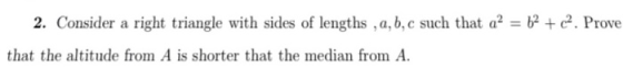 2. Consider a right triangle with sides of lengths , a, b, c such that a² = 62 + ca. Prove that the altitude from A is shorte