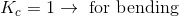 K_{c}=1\rightarrow \textup{ for bending}