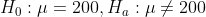 Ho : μ = 200 . Ha : μ 200
