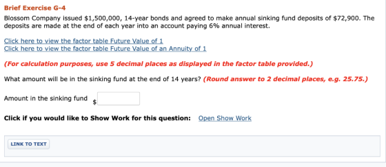 Brief Exercise G-4 Blossom Company issued $1,500,000, 14-year bonds and agreed to make annual sinking fund deposits of $72,90