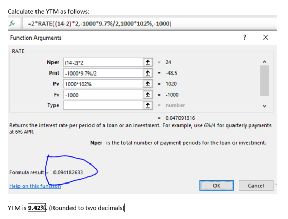Calculate the YTM as follows: fax =2*RATE (14-2)*2,-1000*9.7%/2,1000*102%,-1000) Function Arguments ? X RATE Nper (14-2)*2 Pm