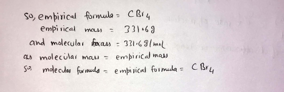 So, empirical formula = CBr 4 empirical mass = 331069 and molecular forass = 331.68/mol as molecular mass = empirical mass so