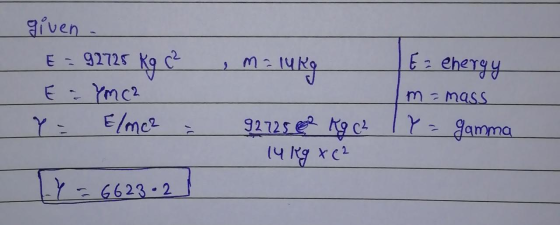 given E = 92725 Kg c? E-YM CZ Elmc2 m= 14kg E = Chergy m = mass 92725 6 kg c² TY= gamma 14kg X (² 17 = 6623-2