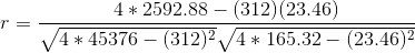 r = \frac{4*2592.88 - (312)(23.46)}{\sqrt{4*45376 - (312)^2}\sqrt{4*165.32 - (23.46)^2}}