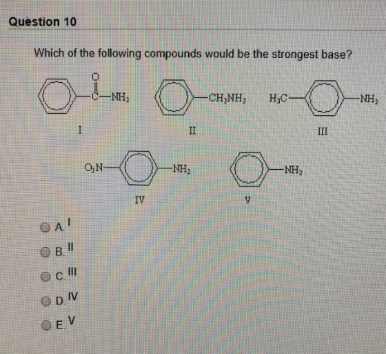Question 10 Which of the following compounds would be the strongest base? III ON -NH 0 < = 0 DIV EV