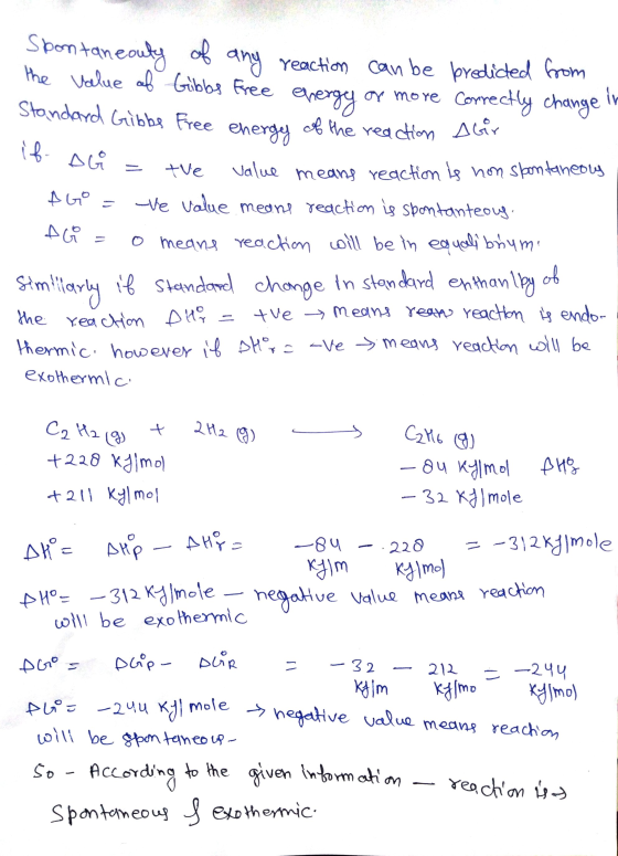 Spontaneouty of any reaction can be predicted from the value of Gibbs free energy or more correctly change Standard Gibbs Fre