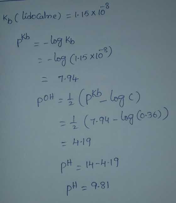 Ko (lidocalme) = 1-15 x 10 pkb = -log kb = -log (1.15 x108) = 7.94 pot = + (pkb log c) = √ (7.94 - log (0.36)) - 4.19 pH = 14