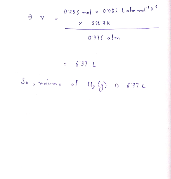 - C atm mollk 0.256 mol x 0.082 x 296.3K 0976 alm = 6.37 L So, volume of H₂ (g) is 6:37