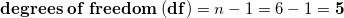 \small \small \mathbf{degrees\;of\;freedom\;(df)}=n-1=6-1=\mathbf{{\color{Red} }5}