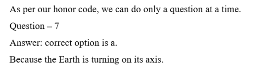 As per our honor code, we can do only a question at a time. Question - 7 Answer: correct option is a. Because the Earth is tu