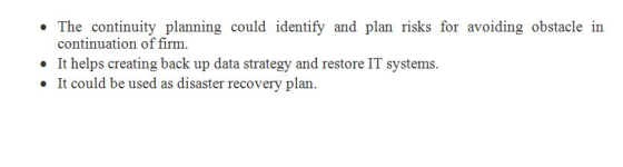 • The continuity planning could identify and plan risks for avoiding obstacle in continuation of firm. • It helps creating ba